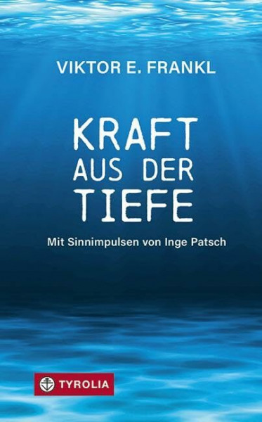 Kraft aus der Tiefe: Mit Sinnimpulsen von Inge Patsch. 25 zentrale Aussagen von Viktor Frankl, ausgewählt und kommentiert.