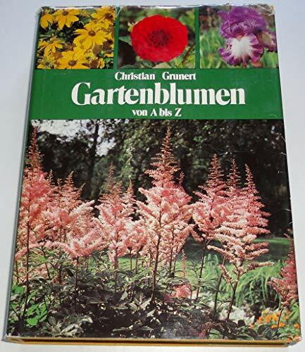 Gartenblumen von A bis Z. Ein Handbuch für Freunde der Stauden, Blumenzwiebeln, Sommerblumen und Rosen