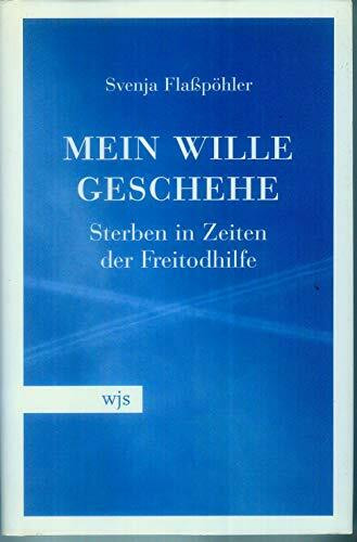 Mein Wille geschehe: Sterben in Zeiten der Freitodhilfe