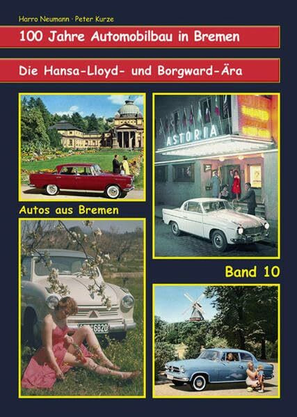 Die Hansa-Lloyd- und Borgward-Ära. Band 10: 100 Jahre Automobilbau in Bremen (Autos aus Bremen)