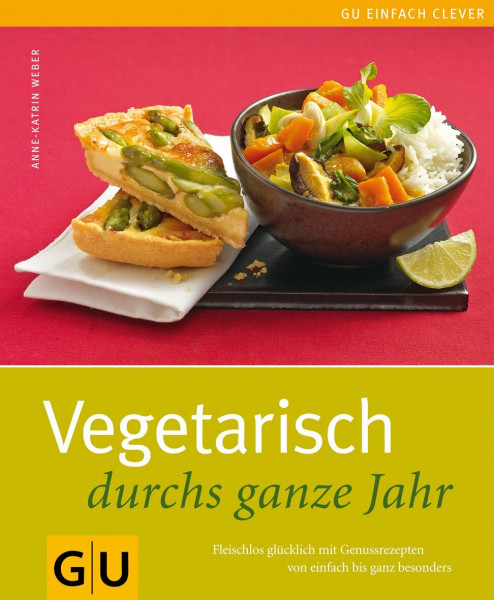 Vegetarisch durchs ganze Jahr: Fleischlos glücklich mit Genussrezepten von einfach bis ganz besonders