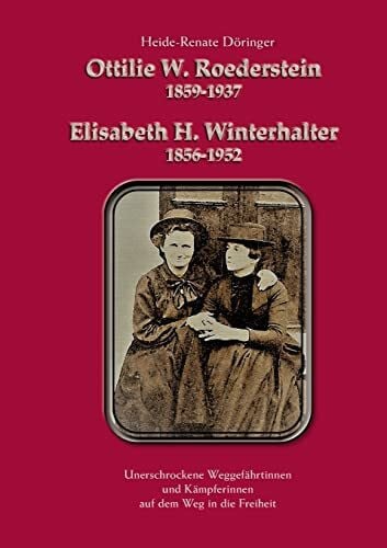 Ottilie W. Roederstein & Elisabeth H. Winterhalter: Unerschrockene Weggefährtinnen und Kämpferinnen auf dem Weg in die Freiheit