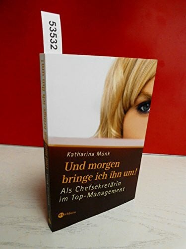 Und morgen bringe ich ihn um!: Als Chefsekretärin im Top-Management