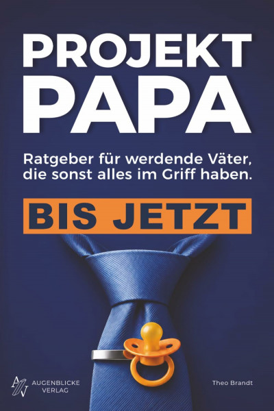 Projekt Papa: Ratgeber für werdende Väter, die sonst alles im Griff haben. Bis jetzt. – Schwangerschaft, Geburt und das erste Jahr.