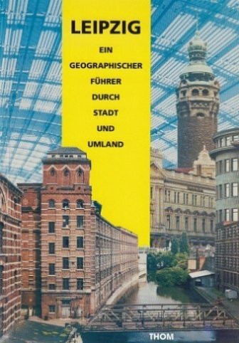 Leipzig: Ein geographischer Führer durch Stadt und Umland