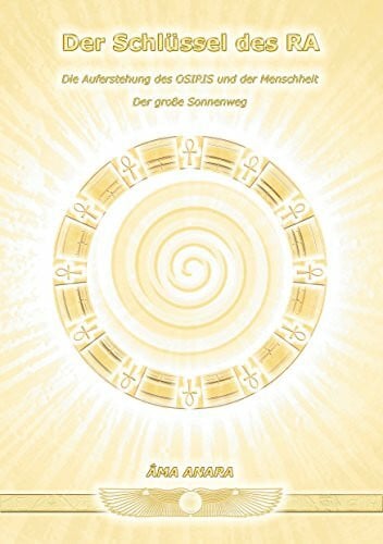 Der Schlüssel des RA: Die Auferstehung des OSIRIS und der Menschheit - Der große Sonnenweg