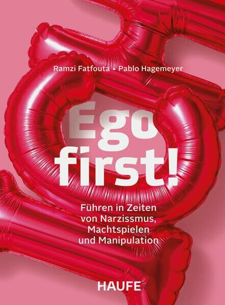 Ego first!: Führen in Zeiten von Narzissmus, Machtspielen und Manipulation. Narzissmus erkennen und verstehen – die eigene Führungskompetenz und Resilienz stärken (Haufe Fachbuch)