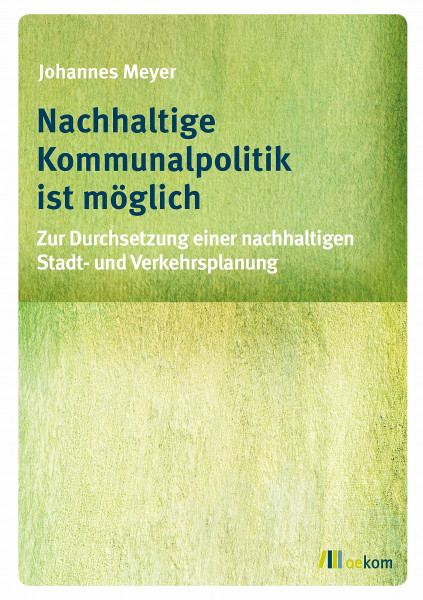 Nachhaltige Kommunalpolitik ist möglich: Zur Durchsetzung einer nachhaltigen Stadt- und Verkehrsplanung
