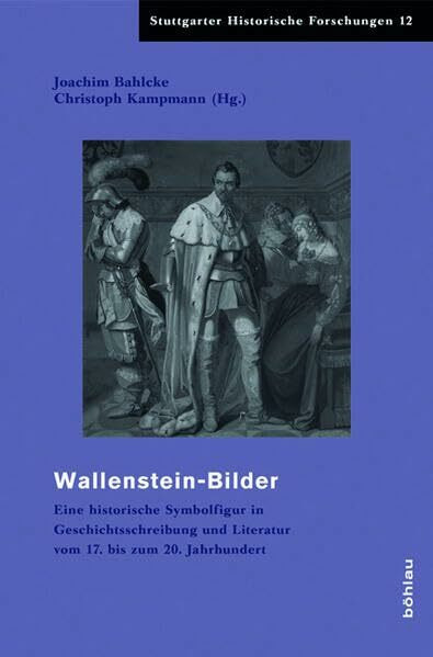 Wallensteinbilder im Widerstreit: Eine historische Symbolfigur in Geschichtsschreibung und Literatur vom 17. bis zum 20. Jahrhundert (Stuttgarter Historische Forschungen, Band 12)