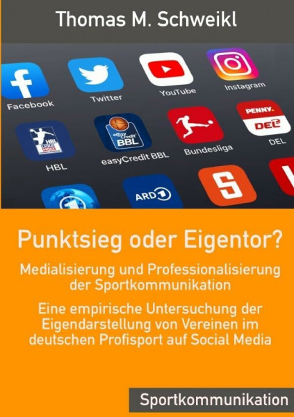 Punktsieg oder Eigentor? - Medialisierung und Professionalisierung der Sportkommunikation: Eine empirische Untersuchung der Eigendarstellung von Vereinen im deutschen Profisport auf Social Media