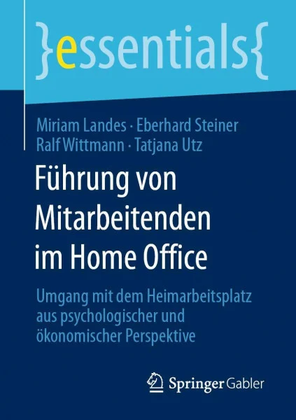 Führung von Mitarbeitenden im Home Office: Umgang mit dem Heimarbeitsplatz aus psychologischer und ökonomischer Perspektive (essentials)