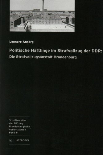 Politische Häftlinge im Strafvollzug der DDR: Die Strafvollzugsanstalt Brandenburg (Schriftenreihe der Stiftung Brandenburgische Gedenkstätten)