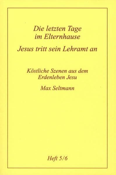 Köstliche Szenen aus dem Erdenleben Jesu / Die letzen Tage im Elternhause /Jesus tritt sein Lehramt an Köstliche Szenen aus dem Erdenleben Jesu / Die letzen Tage im Elternhause /Jesus tritt sein Lehramt an