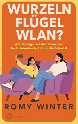 Wurzeln, Flügel, WLAN?: Was Teenager wirklich brauchen – bedürfnisorientiert durch die Pubertät