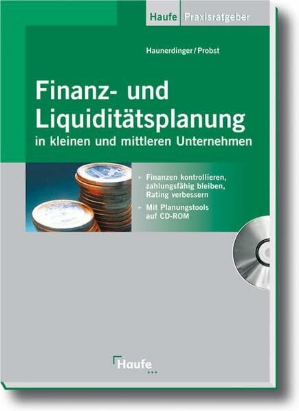 Finanz- und Liquiditätsplanung in kleinen und mittleren Unternehmen: Finanzen kontrollieren, zahlungsfähig bleiben, Rating verbessern (Haufe Praxisratgeber)