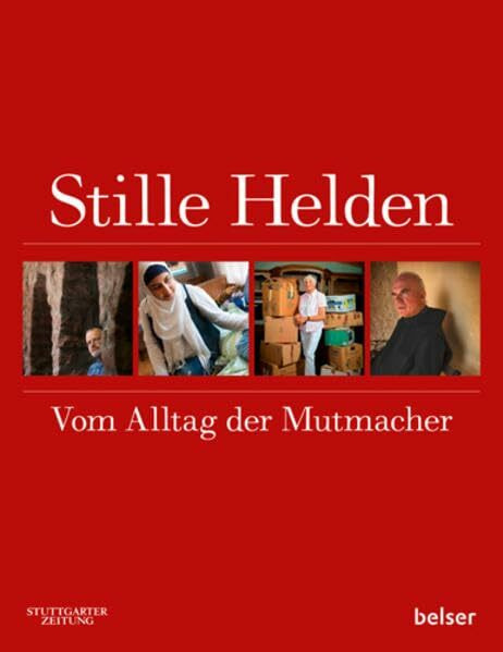 Stille Helden: Vom Alltag der Mutmacher: Vom Alltag der Mutmacher. Entstanden aus der Reportage-Serie der Stuttgarter Zeitung. Hrsg. Stuttgarter Zeitung