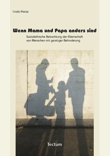 Wenn Mama und Papa anders sind: Sozialethische Betrachtung der Elternschaft von Menschen mit geistiger Behinderung