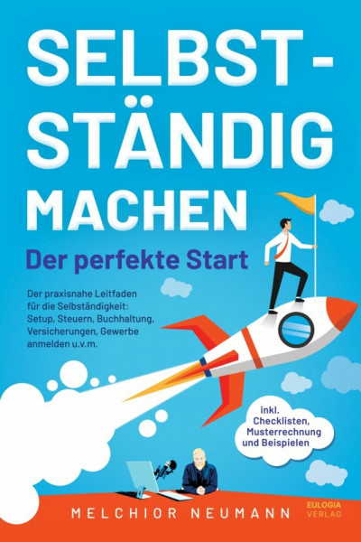 Selbstständig machen - Der perfekte Start: Der praxisnahe Leitfaden für die Selbständigkeit: Setup, Steuern, Buchhaltung, Versicherungen, Gewerbe ... inkl. Checklisten, Musterrechnung, Beispielen