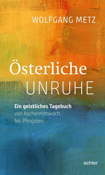 Österliche Unruhe: Ein geistliches Tagebuch von Aschermittwoch bis Pfingsten