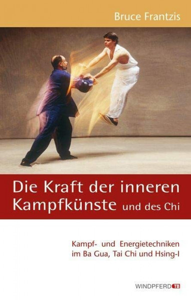 Die Kraft der inneren Kampfkünste und des Chi: Kampf- und Energietechniken im Ba Gua, Tai Chi und Hsing-I