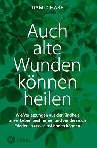Auch alte Wunden können heilen: Wie Verletzungen aus der Kindheit unser Leben bestimmen und - wir dennoch Frieden in uns selbst finden können