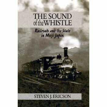 The Sound of the Whistle: Railroads and the State in Meiji Japan (Harvard East Asian Monographs)