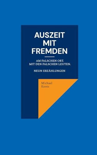 Auszeit mit Fremden: Manchmal am falschen Ort und mit den falschen Leuten. Neun Erzählungen