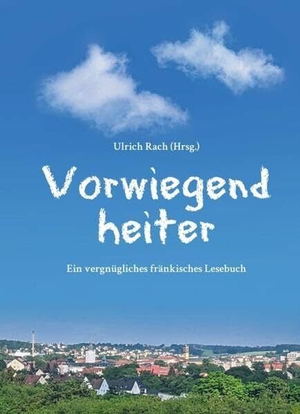 Vorwiegend heiter: Ein vergnügliches fränkisches Lesebuch Vorwiegend heiter: Ein vergnügliches fränkisches Lesebuch