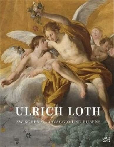 Ulrich Loth. Zwischen Caravaggio und Rubens