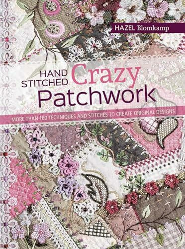 Hand Stitched Crazy Patchwork: More Than 160 Techniques and Stitches to Create Original Designs