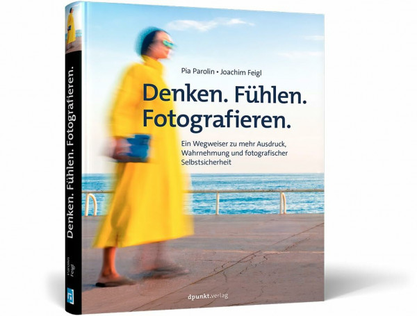 Denken. Fühlen. Fotografieren: Ein Wegweiser zu mehr Ausdruck, Wahrnehmung und fotografischer Selbstsicherheit