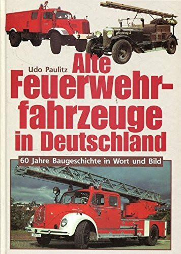 Alte Feuerwehrfahrzeuge in Deutschland. 60 Jahre Baugeschichte in Wort und Bild