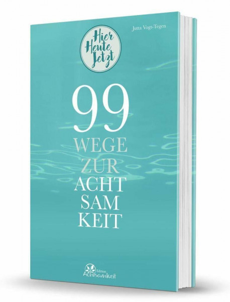 99 Wege zur Achtsamkeit: Hier Heute Jetzt