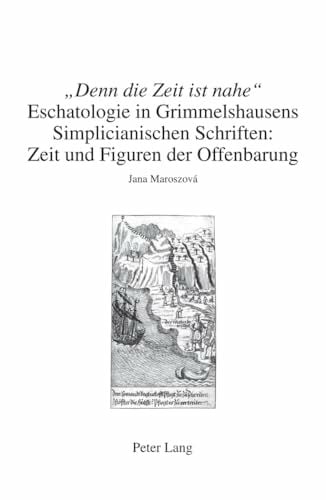 «Denn die Zeit ist nahe»: Eschatologie in Grimmelshausens Simplicianischen Schriften: Zeit und Figuren der Offenbarung (Beihefte zu Simpliciana) «Denn die Zeit ist nahe»: Eschatologie in Grimmelshausens Simplicianischen Schriften: Zeit und Figuren der Offenbarung (Beihefte zu Simpliciana)