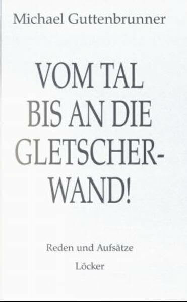 Vom Tal bis an die Gletscherwand...: Reden - Aufsätze - Artikel
