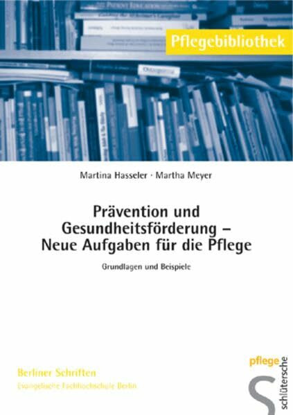 Prävention und Gesundheitsförderung Neue Aufgaben für die Pflege: Grundlagen und Beispiele. Pflegebibliothek Berliner Schriften