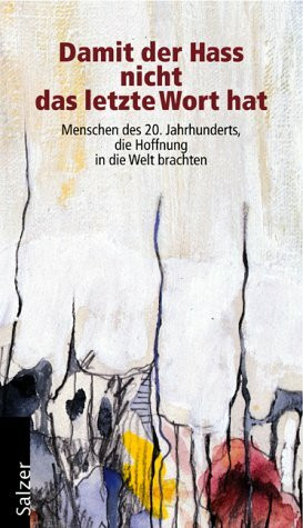 Damit der Hass nicht das letzte Wort hat: Menschen des 20. Jahrhunderts, die Hoffnung in die Welt brachten