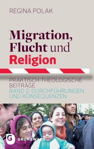 Migration, Flucht und Religion: Praktisch-theologische Beiträge. Band 2: Durchführungen und Konsequenzen