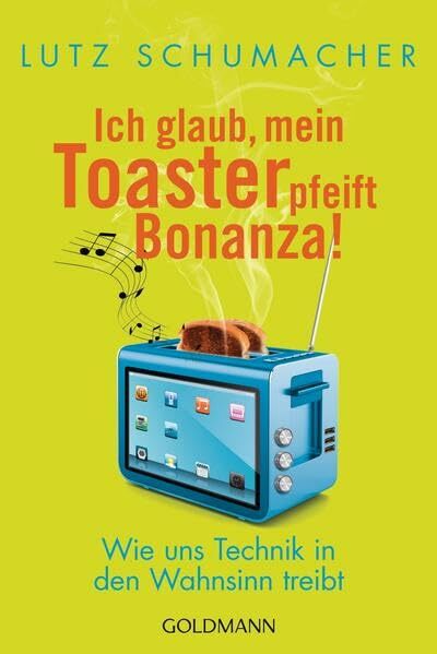 Ich glaub, mein Toaster pfeift Bonanza!: Wie uns Technik in den Wahnsinn treibt Ich glaub, mein Toaster pfeift Bonanza!: Wie uns Technik in den Wahnsinn treibt