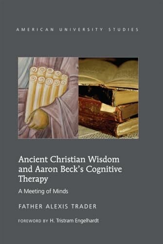 Ancient Christian Wisdom and Aaron Beck’s Cognitive Therapy: A Meeting of Minds (American University Studies, Band 313)