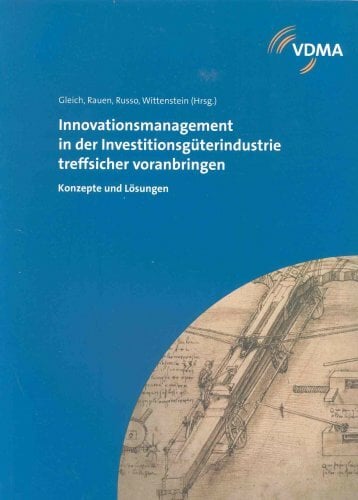 Innovationsmanagement in der Investitionsgüterindustrie treffsicher voranbringen: Konzepte und Lösungen Innovationsmanagement in der Investitionsgüterindustrie treffsicher voranbringen: Konzepte und Lösungen