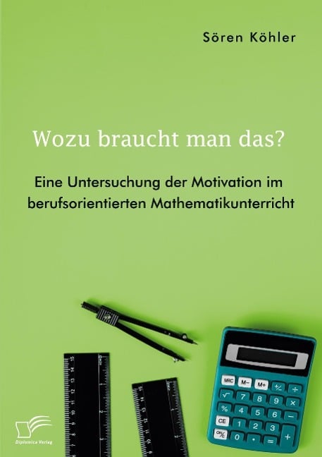 Wozu braucht man das? Eine Untersuchung der Motivation im berufsorientierten Mathematikunterricht Wozu braucht man das? Eine Untersuchung der Motivation im berufsorientierten Mathematikunterricht