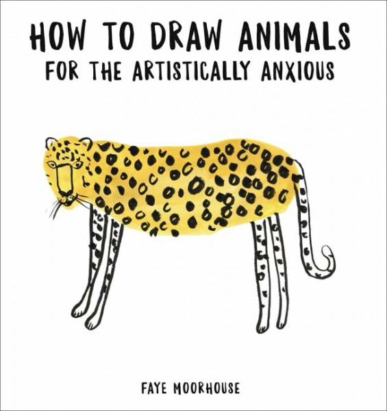 How to Draw Animals for the Artistically Anxious: Build Confidence and Skills with Playful Step-by-Step Exercises