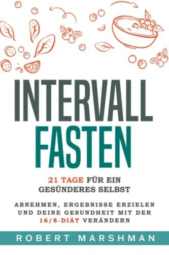 Intervallfasten: 21 Tage Für Ein Gesünderes Selbst: Mit der 16/8-Diät Gewicht verlieren, Ergebnisse erzielen und deine Gesundheit verbessern