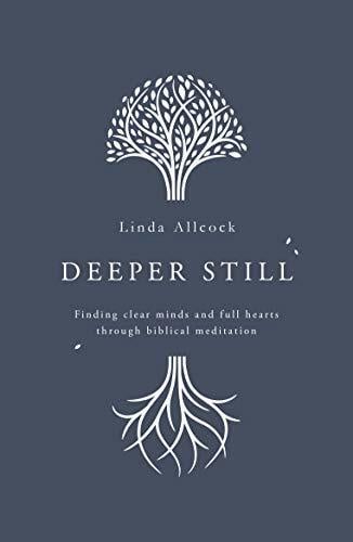 Deeper Still: Finding Clear Minds and Full Hearts through Biblical Meditation Deeper Still: Finding Clear Minds and Full Hearts through Biblical Meditation