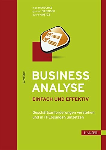 Business Analyse – einfach und effektiv: Geschäftsanforderungen verstehen und in IT-Lösungen umsetzen Business Analyse – einfach und effektiv: Geschäftsanforderungen verstehen und in IT-Lösungen umsetzen