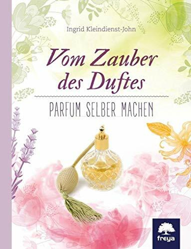 Vom Zauber des Duftes: Parfum selber machen