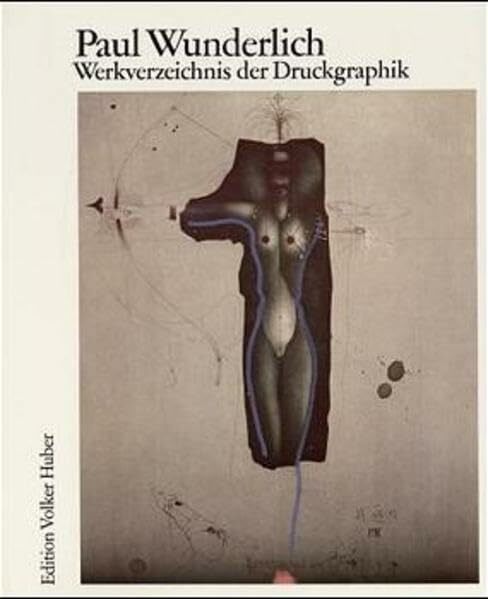 Paul Wunderlich. Das malerische, graphische und plastische Werk / Werkverzeichnis der Druckgraphik 1948-1982 Paul Wunderlich. Das malerische, graphische und plastische Werk / Werkverzeichnis der Druckgraphik 1948-1982