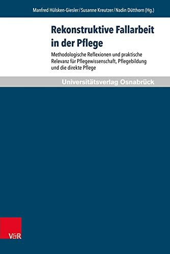 Rekonstruktive Fallarbeit in der Pflege: Methodologische Reflexionen und praktische Relevanz für Pflegewissenschaft, Pflegebildung und die direkte Pflege (Pflegewissenschaft und Pflegebildung)