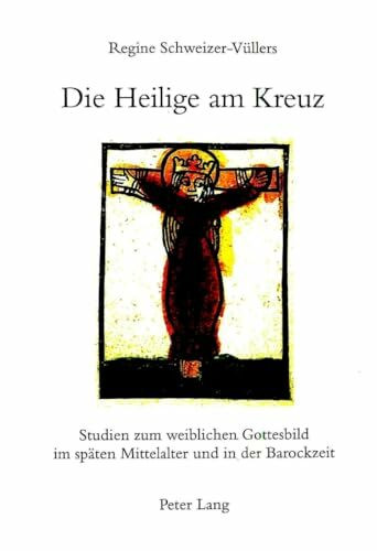 Die Heilige am Kreuz: Studien zum weiblichen Gottesbild im späten Mittelalter und in der Barockzeit (Deutsche Literatur von den Anfängen bis 1700, Band 26)